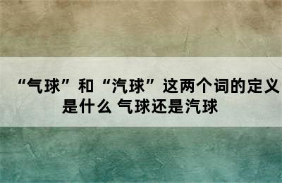 “气球”和“汽球”这两个词的定义是什么 气球还是汽球